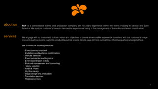 about us RDF  is a consolidated events and production company with 10 years experience within the events industry in Mexico and Latin
America. We land our customer’s ideas in memorable experiences being in the management of the end-to-end event coordination.
We engage with our customer’s culture, vision and objectives to create a memorable experience consistent with our customer’s image
in events such as forums, summits, product launches, expos, panels, gala dinners, activations, Christmas parties amongst others.
services
2
We provide the following services:
• Event concept proposal
• Invitations and audience conﬁrmation
• Venues selection
• Event production and logistics
• Event coordination In Situ
• Protocol management and consulting
• Menu selection
• Audio & Video
• Lighting design
• Stage design and production
• Translation services
• Hostess services
 