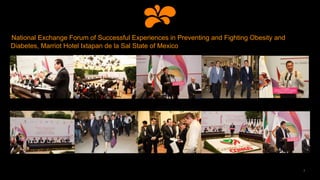 National Exchange Forum of Successful Experiences in Preventing and Fighting Obesity and
Diabetes, Marriot Hotel Ixtapan de la Sal State of Mexico
7
 
