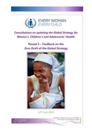 Consultations on updating the Global Strategy for
Women’s, Children’s and Adolescents’ Health:
Round 2 – Feedback on the
Zero Draft of the Global Strategy
12th
June 2015
 