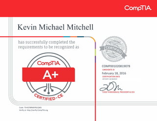 Kevin Michael Mitchell
COMP001020819078
February 18, 2016
EXP DATE: 02/18/2019
Code: TEHQTBRMEPB1Q40J
Verify at: http://verify.CompTIA.org
 