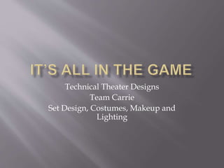 Technical Theater Designs
Team Carrie
Set Design, Costumes, Makeup and
Lighting
 