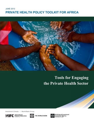 JUNE 2013
PRIVATE HEALTH POLICY TOOLKIT FOR AFRICA
Tools for Engaging
the Private Health Sector
JUNE 2013
PRIVATE HEALTH POLICY TOOLKIT FOR AFRICA
Tools for Engaging
the Private Health Sector
JUNE 2013
PRIVATE HEALTH POLICY TOOLKIT FOR AFRICA
Tools for Engaging
the Private Health Sector
 