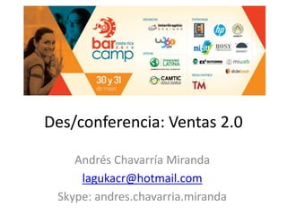 Des/conferencia: Ventas 2.0
Andrés Chavarría Miranda
lagukacr@hotmail.com
Skype: andres.chavarria.miranda
 