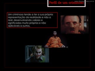 Um criminoso tende a ter a sua própria
representação da realidade e não a
real, desenvolvendo valores e
significados muito próprios e não
aplicáveis a outros.
www.cliqueapostilas.com.br
 