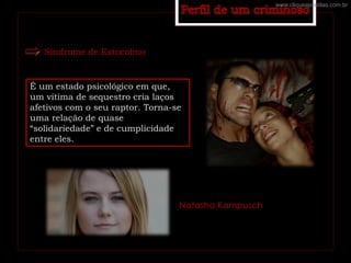 Síndrome de Estocolmo
É um estado psicológico em que,
um vítima de sequestro cria laços
afetivos com o seu raptor. Torna-se
uma relação de quase
“solidariedade” e de cumplicidade
entre eles.
Natasha Kampusch
www.cliqueapostilas.com.br
 