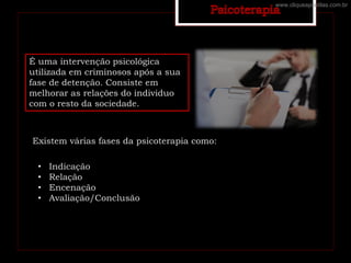 É uma intervenção psicológica
utilizada em criminosos após a sua
fase de detenção. Consiste em
melhorar as relações do individuo
com o resto da sociedade.
Existem várias fases da psicoterapia como:
• Indicação
• Relação
• Encenação
• Avaliação/Conclusão
www.cliqueapostilas.com.br
 