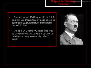 • Começou em 1940, quando os E.U.A.
criaram um Departamento de Serviços
Estratégicos, para elaborar um perfil
de Adolf Hitler.
• Após a 2ª Guerra Mundial elaborou-
se uma lista de características que os
criminosos de guerra nazi podiam
exibir.
www.cliqueapostilas.com.br
 