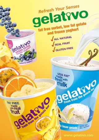 Refresh Your Senses
ALL NATURAL
REAL FRUIT
GLUTEN FREE
www.gelativo.com
fat free sorbet, low fat gelato
and frozen yoghurt
 
