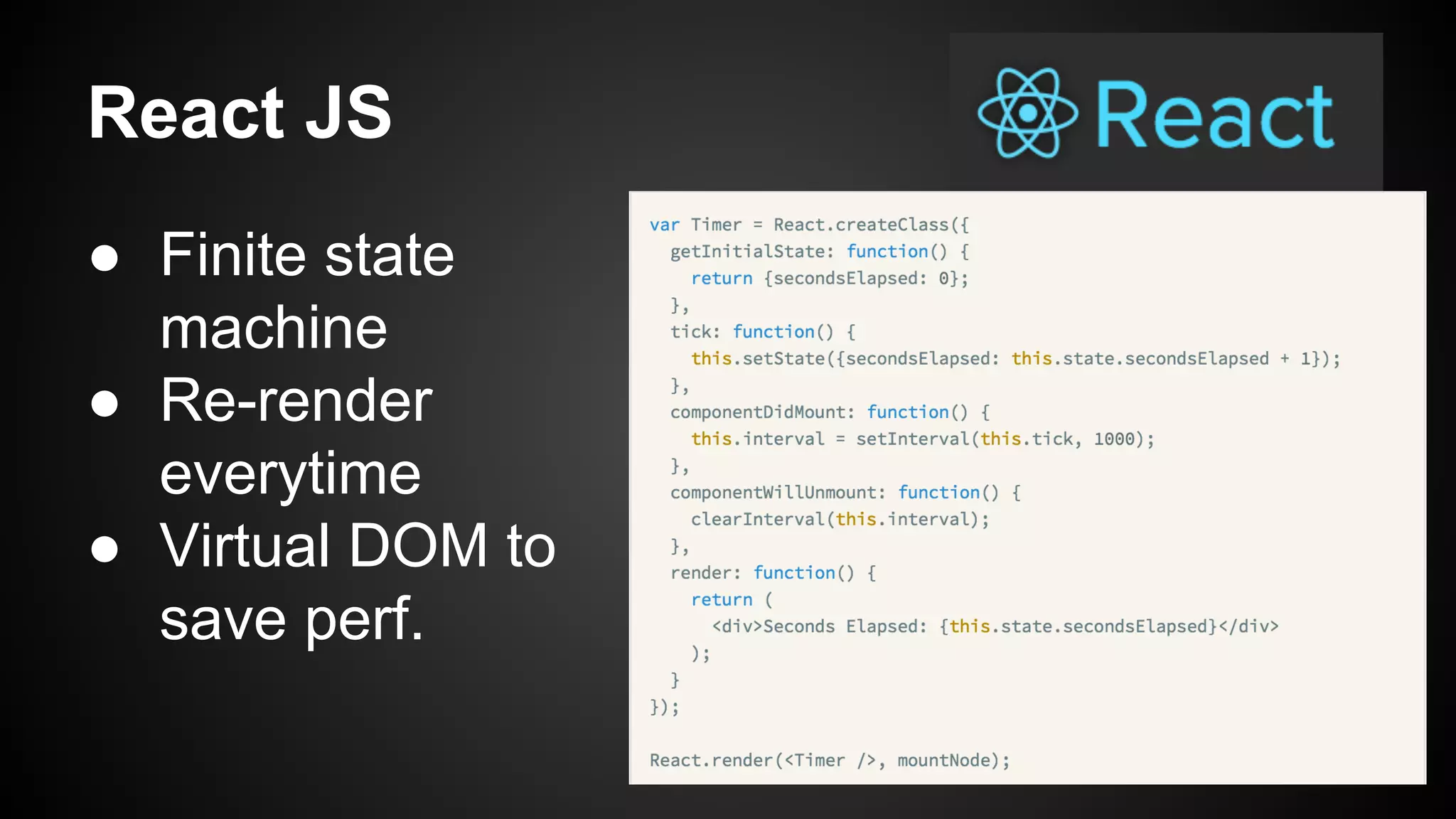 React JS
● Finite state
machine
● Re-render
everytime
● Virtual DOM to
save perf.
 