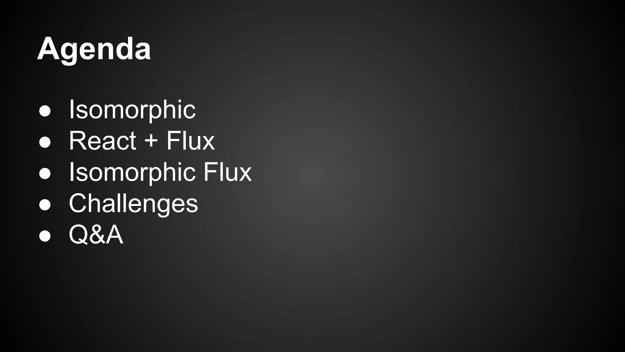 Agenda
● Isomorphic
● React + Flux
● Isomorphic Flux
● Challenges
● Q&A
 