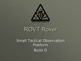 ROVT RoverROVT Rover
Small Tactical ObservationSmall Tactical Observation
PlatformPlatform
Build IIBuild II
 