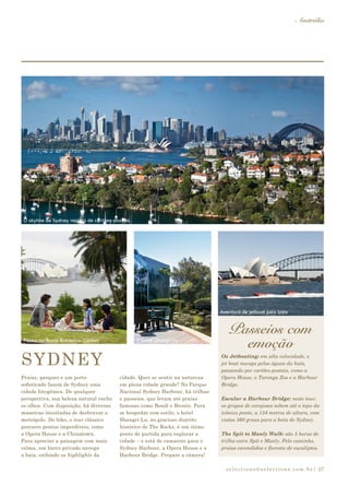 selections@selections.com.br|
Austrália
27
Passeios com
emoção
SYDNEY
Praias, parques e um porto
sofisticado fazem de Sydney uma
cidade fotogênica. De qualquer
perspectiva, sua beleza natural enche
os olhos. Com disposição, há diversas
maneiras inusitadas de desbravar a
metrópole. De bike, o tour clássico
percorre pontos imperdíveis, como
a Opera House e a Chinatown.
Para apreciar a paisagem com mais
calma, um barco privado navega
a baía, exibindo os highlights da
cidade. Quer se sentir na natureza
em plena cidade grande? No Parque
Nacional Sydney Harbour, há trilhas
e passeios, que levam até praias
famosas como Bondi e Bronte. Para
se hospedar com estilo, o hotel
Shangri-La, no gracioso distrito
histórico de The Rocks, é um ótimo
ponto de partida para explorar a
cidade – e está de camarote para o
Sydney Harbour, a Opera House e a
Harbour Bridge. Prepare a câmera!
Oz Jetboating: em alta velocidade, o
jet boat navega pelas águas da baía,
passando por cartões-postais, como a
Opera House, o Taronga Zoo e a Harbour
Bridge.
Escalar a Harbour Bridge: neste tour,
os grupos de corajosos sobem até o topo da
icônica ponte, a 134 metros de altura, com
vistas 360 graus para a baía de Sydney.
The Spit to Manly Walk: são 5 horas de
trilha entre Spit e Manly. Pelo caminho,
praias escondidas e floresta de eucaliptos.
O hotel Shangri-laPausa no Royal Botanical Garden
O skyline de Sydney repleto de cartões-postais
Aventura de jetboat pela baía
 