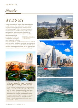 |Reservas:.(11).3069 932732
Insider
Fora do eixo central de Sydney estão os bairros onde
a moda acontece. Para conhecer este outro lado da
metrópole, comece o passeio pelo descolado bairro
de Paddington e pela Oxford Street, com suas grifes
de estilistas locais. Bem frequentadas e badaladas,
as regiões, com bulevares cheios de árvores, são
consideradas as mais bonitas e estilosas da cidade.
Já em Bondi Beach, a
principal praia de Sydney,
a experiência autêntica é
curtir as piscinas do famoso
clube Bondi Icebergs, que ficam encravadas nas rochas à
beira do Pacífico. Agora para mergulhar na cultura local,
a dica é fazer um passeio pelo histórico bairro The Rocks,
no centro, com um guia aborígene, que vai mostrar como
esse povo ancestral ainda vive na moderna Sydney.
Várias vinícolas-butique concentram-se em Hunter
Valley, a cerca de uma hora de Sydney. É possível
fazer um roteiro com degustação nas casas mais
exclusivas, como Irongate e Lakes Folly, onde
os proprietários mostram suas melhores safras
em salas privativas. Depois é servido um almoço
com menu harmonizado na cênica Bimbadgen
Estate. Um helicóptero faz o caminho de volta,
sobrevoando o litoral.
Escapada gourmet
Bimbadgen Estate, vinícola em Hunter Valley
A piscina do Bondi Icebergs: encravada no Pacífico
SYDNEY
A vista do The Rocks, bairro histórico de Sydney
Barco navegando pela baía
PRÓXIMA PARADA:
LORD HOWE
 