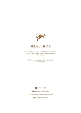 Para saber mais sobre a Austrália e outros destinos
incríveis pelo mundo, entre em contato com a
Selections.
Será um prazer cuidar de cada detalhe
da sua viagem!
11 3069 9327
www.selections.com.br
www.facebook.com/selectionsviagens
@selectionsviagens
 