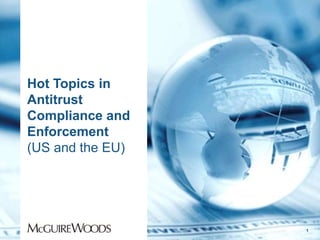 McGuireWoods | 1
CONFIDENTIAL
1
Hot Topics in
Antitrust
Compliance and
Enforcement
(US and the EU)
 