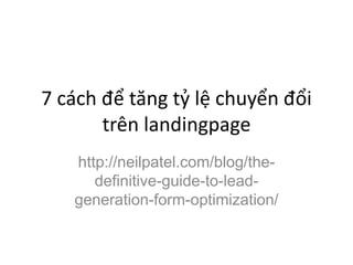 7 cách để tăng tỷ lệ chuyển đổi
trên landingpage
http://neilpatel.com/blog/the-
definitive-guide-to-lead-
generation-form-optimization/
 