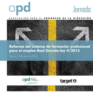 Jornada
Reforma del sistema de formación profesional
para el empleo Real Decreto-ley 4/2015
Murcia, 14 de julio de 2015
 