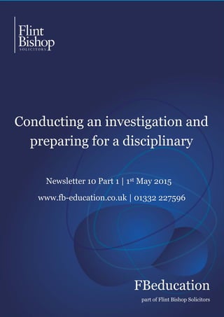 FBeducation
part of Flint Bishop Solicitors
Conducting an investigation and
preparing for a disciplinary
Newsletter 10 Part 1 | 1st May 2015
www.fb-education.co.uk | 01332 227596
 