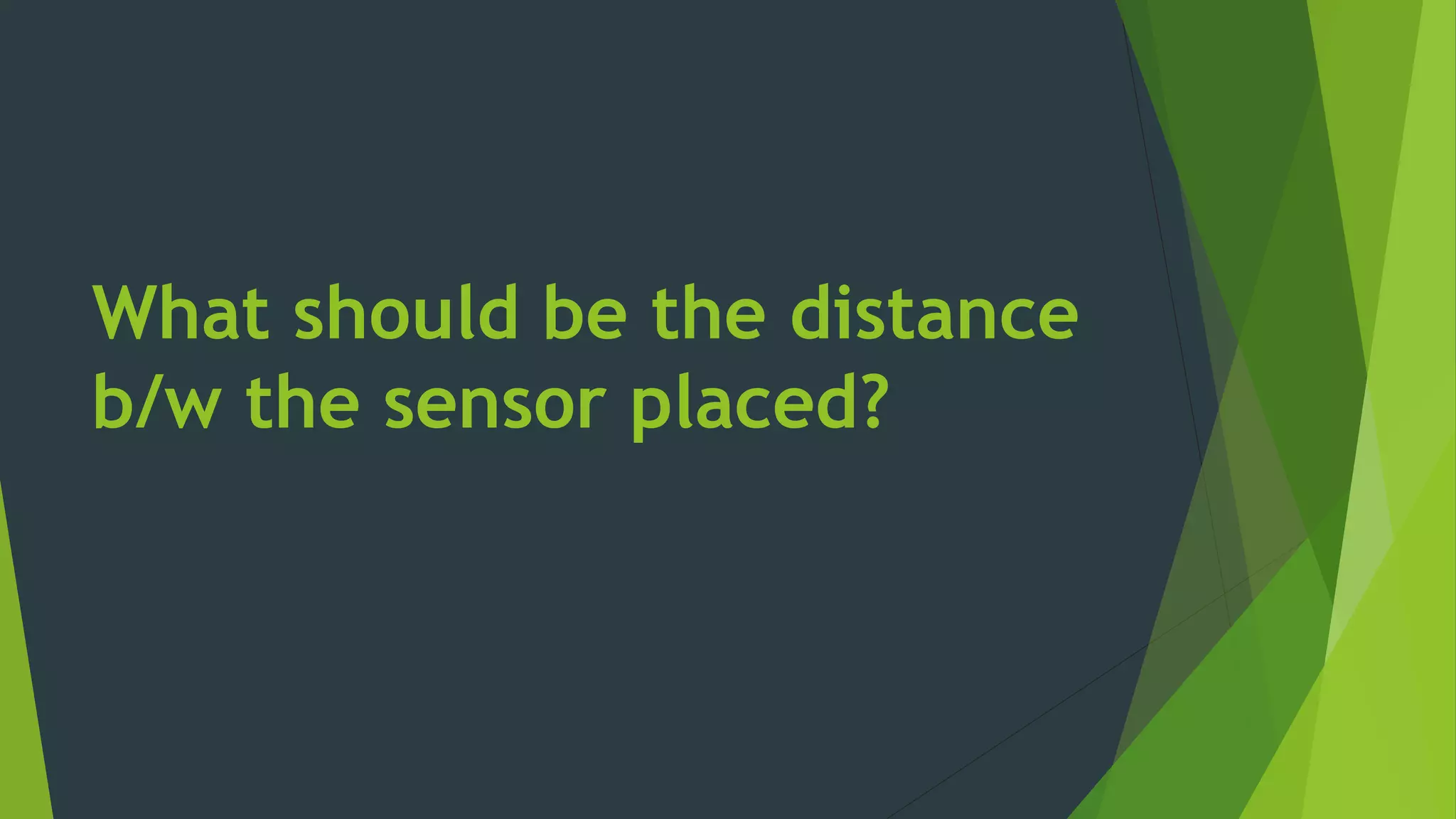 What should be the distance
b/w the sensor placed?
 