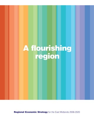 A flourishing
region
Regional Economic Strategy for the East Midlands 2006-2020
 