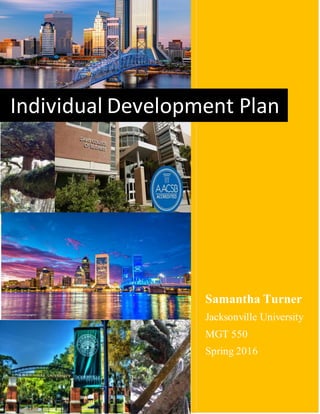14 | P a g e
Individual Development Plan
Samantha Turner
Jacksonville University
MGT 550
Spring 2016
 