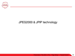 28
Presentation Title (Edit in File > 'Page Setup’ > ‘Header/footer’)
 28
JPEG2000 & JPIP technology
 