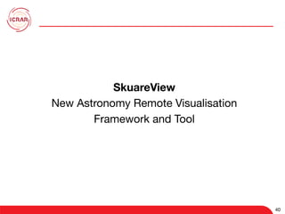 40
40
SkuareView
New Astronomy Remote Visualisation 
Framework and Tool

 