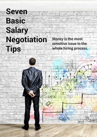 28 ONERECRUIT JAN/FEB 2015
Seven
Basic
Salary
Negotiation
Tips
Money is the most
sensitive issue in the
whole hiring process.
 