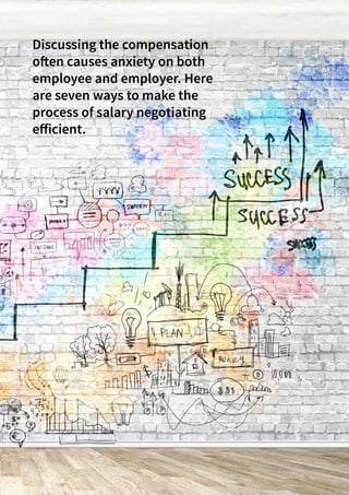 29ONERECRUITJAN/FEB 2015
Discussing the compensation
often causes anxiety on both
employee and employer. Here
are seven ways to make the
process of salary negotiating
efficient.
 