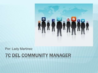 7C DEL COMMUNITY MANAGER
Por: Lady Martinez
 