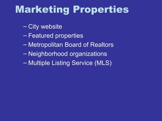 Marketing Properties 
– City website 
– Featured properties 
– Metropolitan Board of Realtors 
– Neighborhood organizations 
– Multiple Listing Service (MLS) 
 