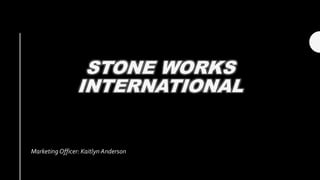 STONE WORKS
INTERNATIONAL
Marketing Officer: Kaitlyn Anderson
 