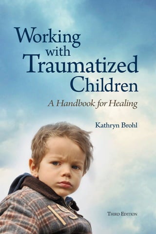 Kathryn Brohl
A Handbook forHealing
Working
Children
with
Traumatized
THIRD EDITION
 