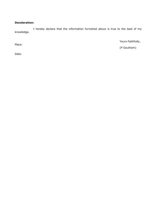 Deceleration:
I hereby declare that the information furnished above is true to the best of my
knowledge.
Yours Faithfully,
Place:
(P Goutham)
Date:
 