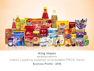 King Impex
Best Quality at Best Price
India's Leading supplier of branded FMCG Items
Business Profile - 2016
 