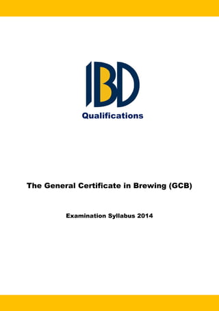 The General Certificate in Brewing (GCB)
Examination Syllabus 2014
Qualifications
 