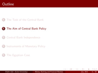 Outline


1    The Task of the Central Bank

2    The Aim of Central Bank Policy

3    Central Bank Independence

4    Instruments of Monetary Policy

5    The Egyptian Case




    Chahir Zaki (Cairo University)   Money, Banking and Financial Markets   July, 2011   6 / 28
 