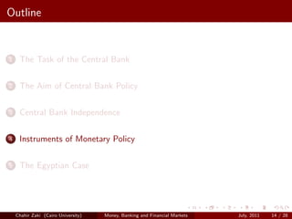 Outline


1    The Task of the Central Bank

2    The Aim of Central Bank Policy

3    Central Bank Independence

4    Instruments of Monetary Policy

5    The Egyptian Case




    Chahir Zaki (Cairo University)   Money, Banking and Financial Markets   July, 2011   14 / 28
 