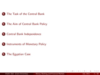 1    The Task of the Central Bank


2    The Aim of Central Bank Policy


3    Central Bank Independence


4    Instruments of Monetary Policy


5    The Egyptian Case




    Chahir Zaki (Cairo University)   Money, Banking and Financial Markets   July, 2011   2 / 28
 