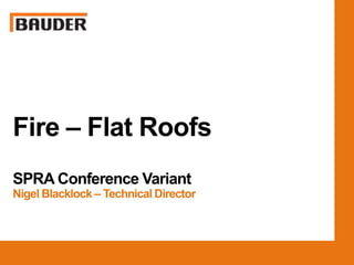 Fire – Flat Roofs
SPRA Conference Variant
Nigel Blacklock – Technical Director
 