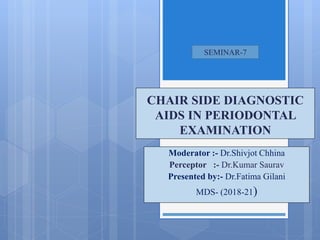 CHAIR SIDE DIAGNOSTIC
AIDS IN PERIODONTAL
EXAMINATION
Moderator :- Dr.Shivjot Chhina
Perceptor :- Dr.Kumar Saurav
Presented by:- Dr.Fatima Gilani
MDS- (2018-21)
SEMINAR-7
 