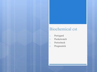 Biochemical cst
1. Periogard
2. Pocketwatch
3. Periocheck
4. Prognostick
 