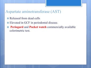 Aspartate aminotransferase (AST)
 Released from dead cells
 Elevated in GCF in periodontal disease.
 Periogard and Pocket watch commercially available
colorimetric test.
 