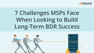 7 Challenges MSPs Face
When Looking to Build
Long-Term BDR Success
 