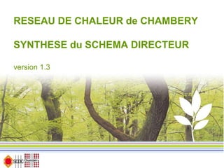 RESEAU DE CHALEUR de CHAMBERY
SYNTHESE du SCHEMA DIRECTEUR
version 1.3

 