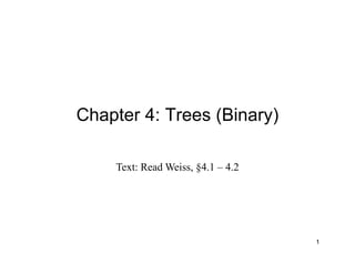 Chapter 4: Trees (Binary)
Text: Read Weiss, §4.1 – 4.2
1
 