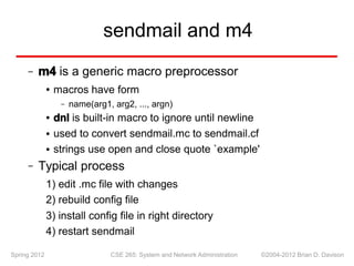 sendmail and m4
m4 is a generic macro preprocessor
–
–
macros have form
●
name(arg1, arg2, ..., argn)
–
dnl is built-in ma...