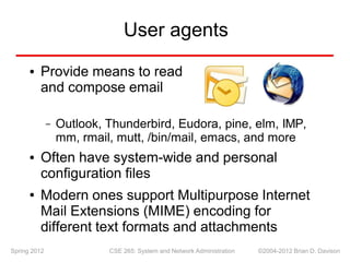 User agents
Provide means to read
●
and compose email
Outlook, Thunderbird, Eudora, pine, elm, IMP,
mm, rmail, mutt, /bin/...
