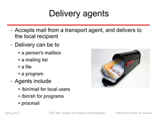 Delivery agents
Accepts mail from a transport agent, and delivers to
the local recipient
–
– Delivery can be to
a person's...