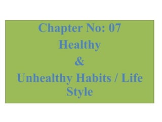 Chapter No: 07
Healthy
&
Unhealthy Habits / Life
Style
 
